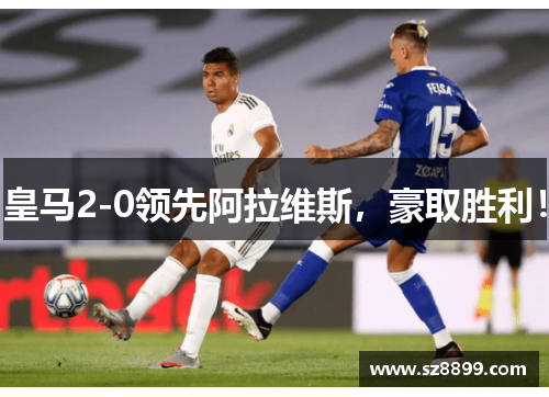 皇马2-0领先阿拉维斯，豪取胜利！