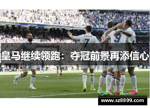 皇马继续领跑：夺冠前景再添信心