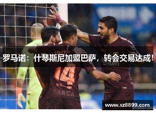 罗马诺：什琴斯尼加盟巴萨，转会交易达成！