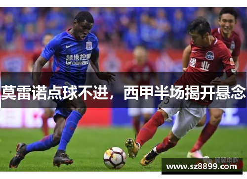 莫雷诺点球不进，西甲半场揭开悬念