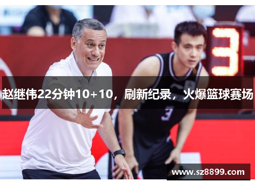 赵继伟22分钟10+10，刷新纪录，火爆篮球赛场